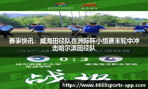 赛事快讯：威海田径队在洲际杯小组赛末轮中冲击哈尔滨田径队
